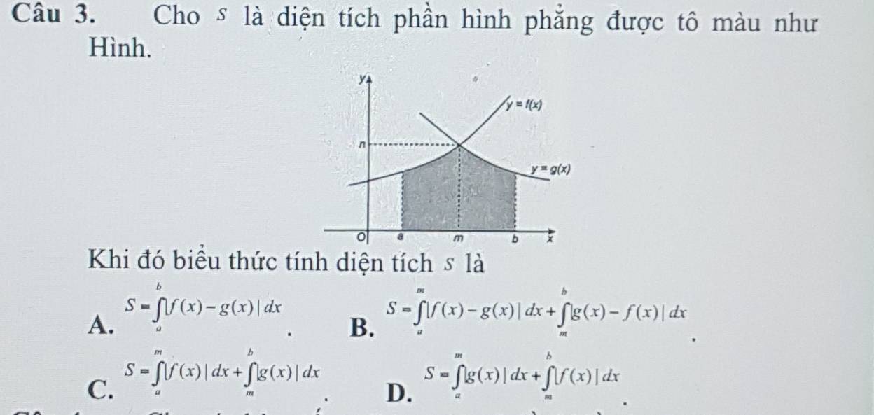 Cho δ là diện tích phần hình phẳng được tô màu như
Hình,
Khi đó biểu thức tính diện tích s là
A. S=∈t [f(x)-g(x)|dx
B. S=∈t |f(x)-g(x)|dx+∈t |g(x)-f(x)|dx
C. S=∈t |f(x)|dx+∈t |g(x)|dx
D. S=∈t [g(x)|dx+∈t [f(x)]dx