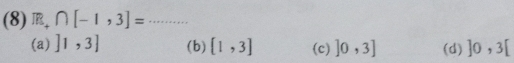 (8) R_+∩ [-1,3]= _
(a) ]1,3] (b) [1,3] (c) ]0,3] (d) ]0,3[