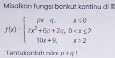 Misalkan fungsi berikut kontinu di R
f(x)=beginarrayl px-q,x≤ 0 7x^2+6p+2q,0 2endarray.
Tentukanlah nilai p+q |