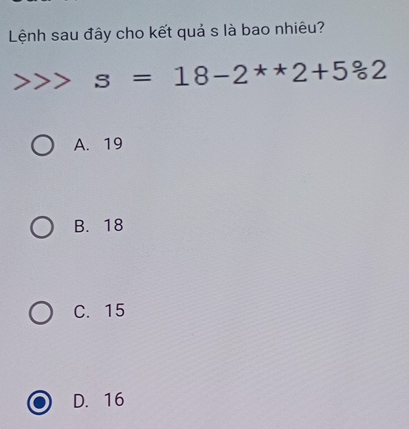 Lệnh sau đây cho kết quả s là bao nhiêu?
> s=18-2^**2+5°62
A. 19
B. 18
C. 15
D. 16