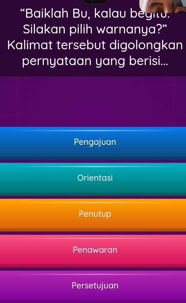 “Baiklah Bu, kalau begitu.
Silakan pilih warnanya?”
Kalimat tersebut digolongkan
pernyataan yang berisi...
Pengajuan
Orientasi
Penutup
Penawaran
Persetujuan