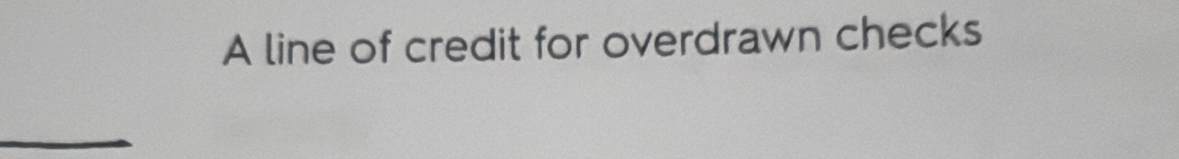 A line of credit for overdrawn checks 
_