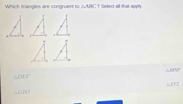 Which triangles are congruent to △ ABC ? Select all that apply.

△ MNP
△ DEF
△ XYZ
△ GHJ