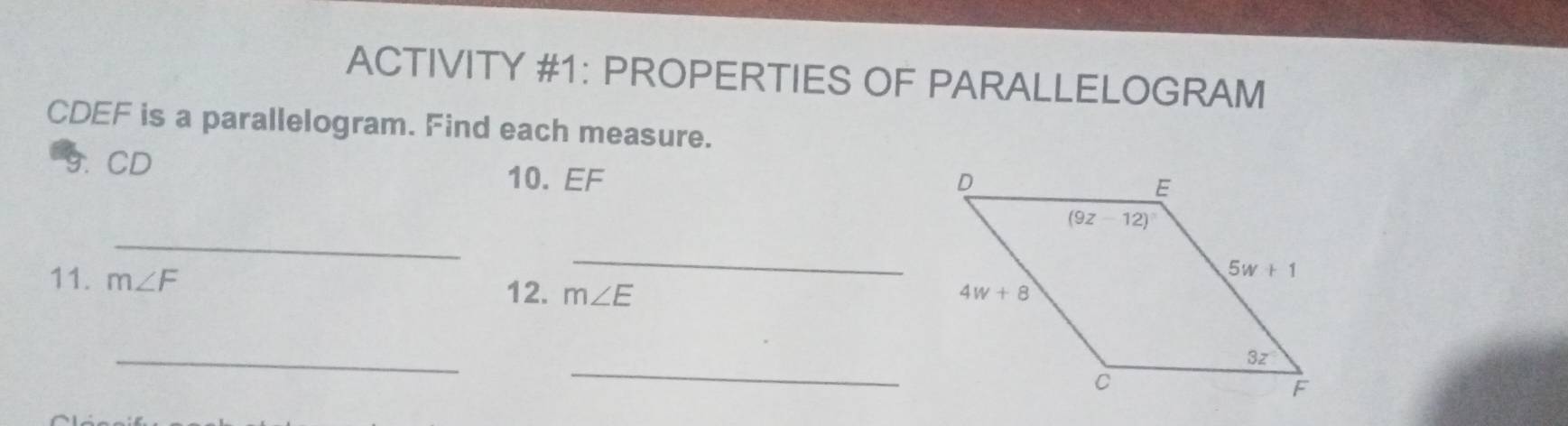 ACTIVITY #1: PROPERTIES OF PARALLELOGRAM
CDEF is a parallelogram. Find each measure.
9. CD 10. EF
_
_
11. m∠ F 12. m∠ E
_
_