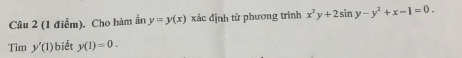 Cho hàm ần y=y(x) xác định từ phương trình x^2y+2sin y-y^2+x-1=0.
Timy'(1) biết y(1)=0.