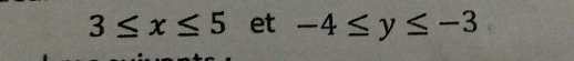 3≤ x≤ 5 et -4≤ y≤ -3