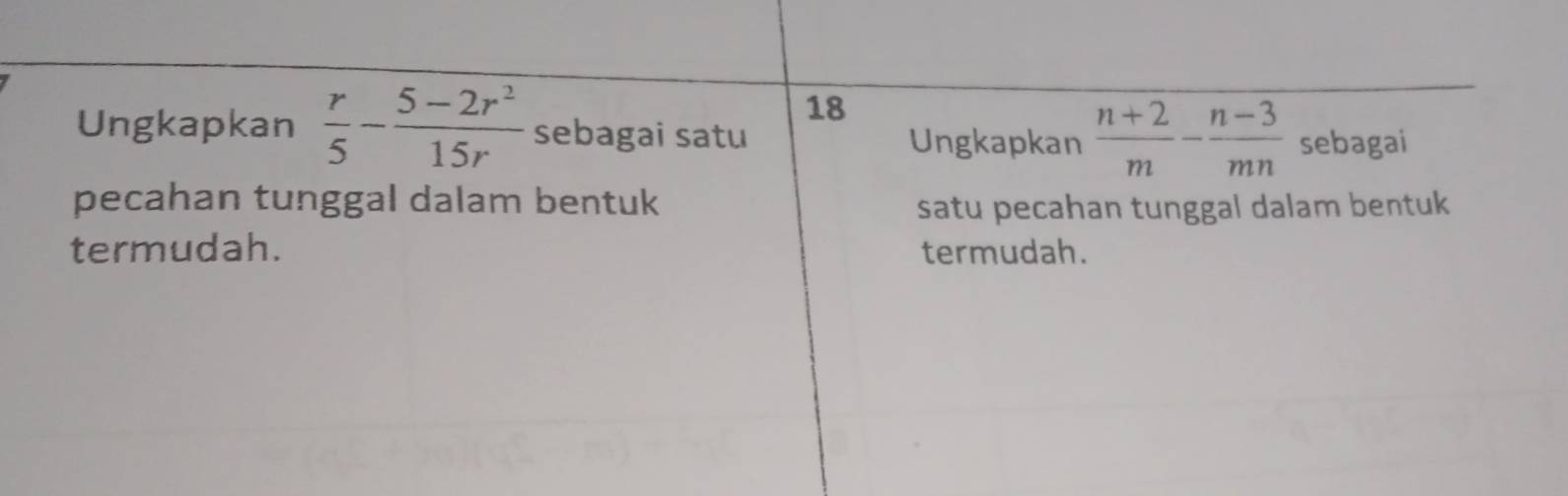 Ungkapkan  r/5 - (5-2r^2)/15r  sebagai satu 
Ungkapkan  (n+2)/m - (n-3)/mn  sebagai 
pecahan tunggal dalam bentuk 
satu pecahan tunggal dalam bentuk 
termudah. termudah.