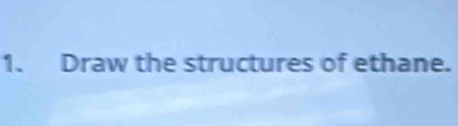 Draw the structures of ethane.