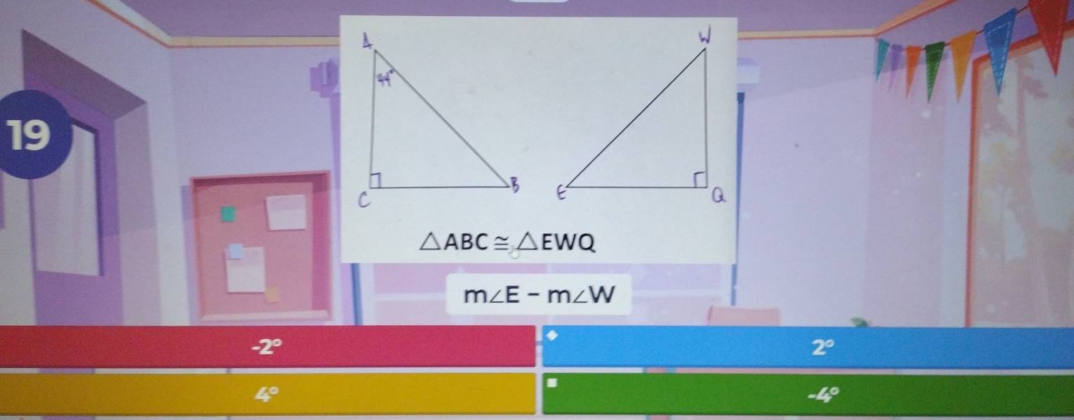 △ ABC≌ △ EWQ
m∠ E-m∠ W
-2°
2°
4°
-4°