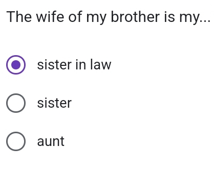 The wife of my brother is my...
sister in law
sister
aunt