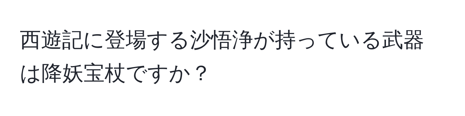 西遊記に登場する沙悟浄が持っている武器は降妖宝杖ですか？