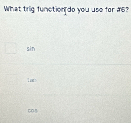 What trig function do you use for # 6?
sin
tan
cos