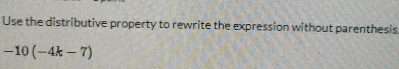 Use the distributive property to rewrite the expression without parenthesis
-10(-4k-7)