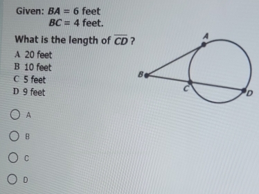 Given: BA=6 feet
BC=4 feet.
What is the length of overline CD
A 20 feet
B 10 feet
C 5 feet
D 9 feet
A
B
C
D