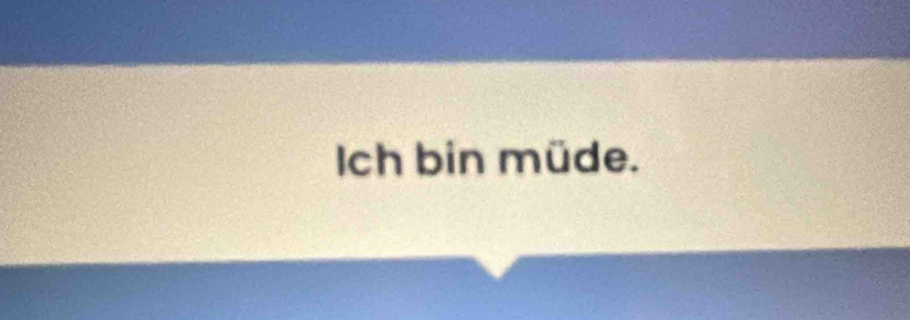 Ich bin müde.