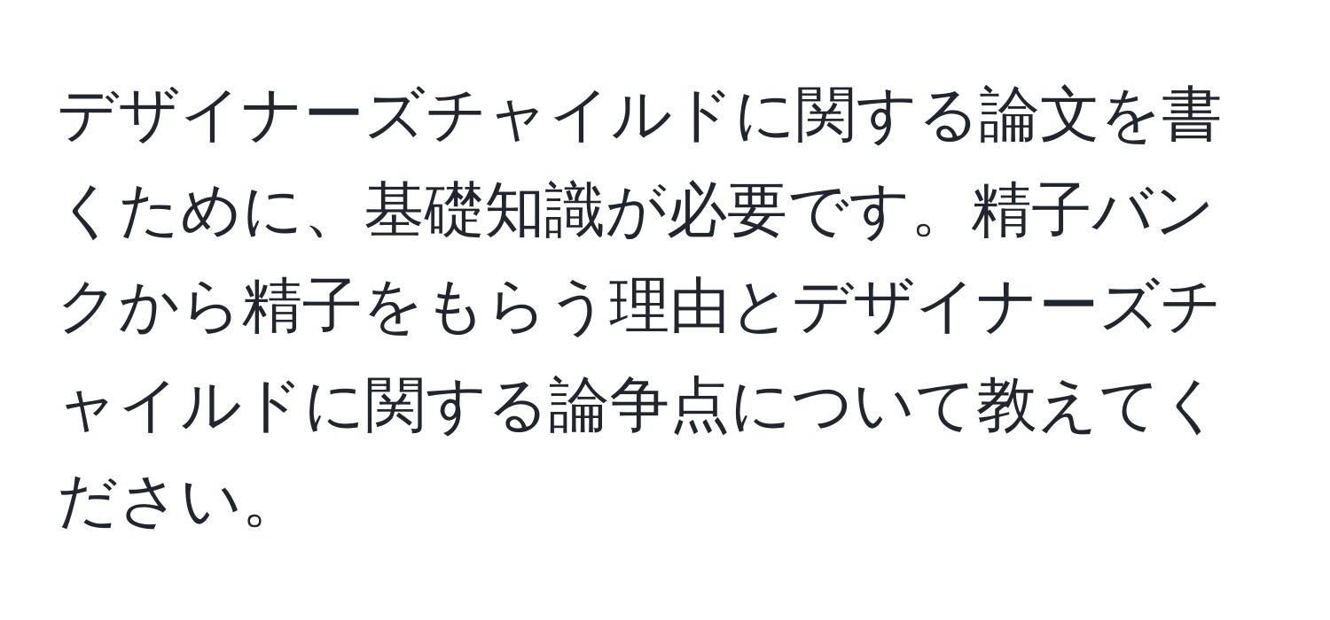 デザイナーズチャイルドに関する論文を書くために、基礎知識が必要です。精子バンクから精子をもらう理由とデザイナーズチャイルドに関する論争点について教えてください。