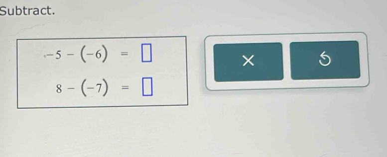 Subtract.
-5-(-6)=□
× 
odot
8-(-7)=□