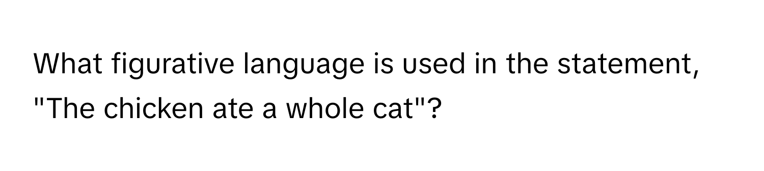 What figurative language is used in the statement, "The chicken ate a whole cat"?