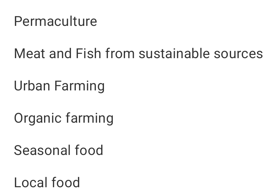 Permaculture
Meat and Fish from sustainable sources
Urban Farming
Organic farming
Seasonal food
Local food