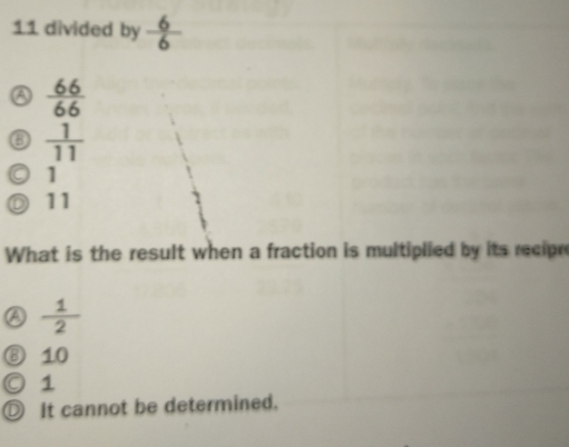 divided by  6/6 
 66/66 
6  1/11 
) 1
11
What is the result when a fraction is multiplied by its recipre
 1/2 
10
1
D It cannot be determined.