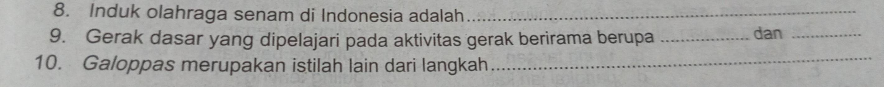 Induk olahraga senam di Indonesia adalah_ 
9. Gerak dasar yang dipelajari pada aktivitas gerak berirama berupa _dan_ 
10. Galoppas merupakan istilah lain dari langkah_