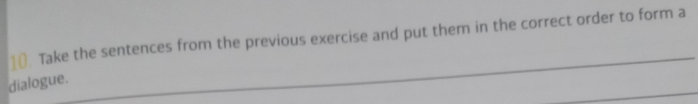 Take the sentences from the previous exercise and put them in the correct order to form a 
_ 
_ 
dialogue.