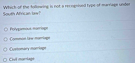 Which of the following is not a recognised type of marriage under
South African law?
Polygamous marriage
Common law marriage
Customary marriage
Civil marriage