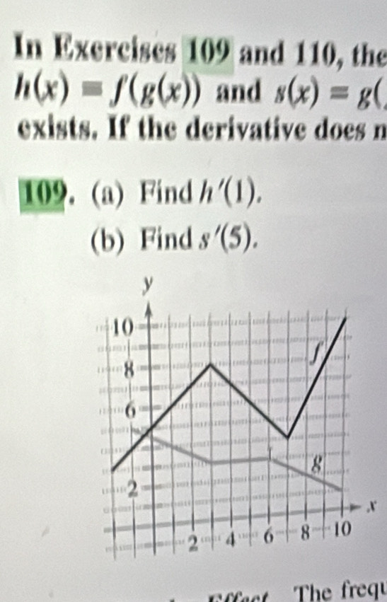 In Exercises 109 and 110, the
h(x)=f(g(x)) and s(x)=g(
exists. If the derivative does n 
109. (a) Find h'(1). 
(b) Find s'(5). 
x 
act The frequ