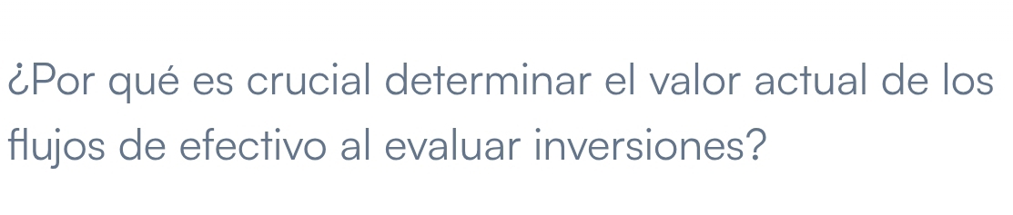 ¿Por qué es crucial determinar el valor actual de los 
flujos de efectivo al evaluar inversiones?