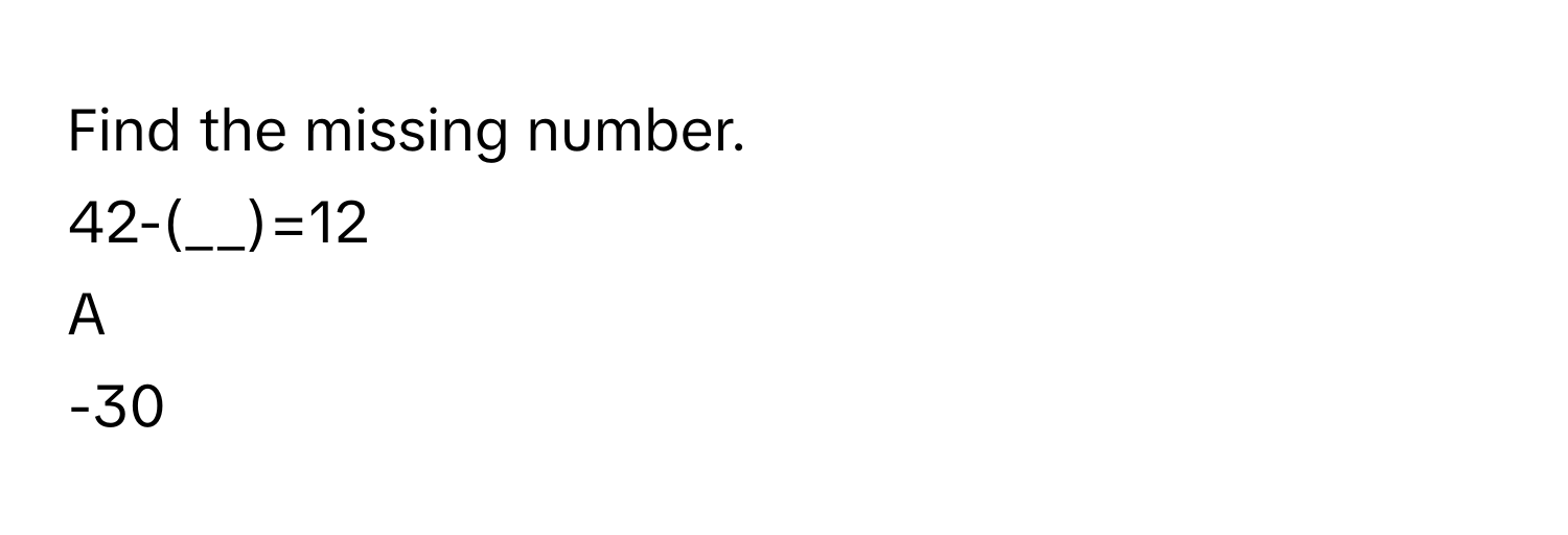 Find the missing number.
42-(__)=12

A  
-30