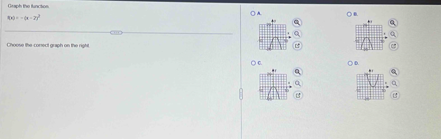 Graph the function.
f(x)=-(x-2)^2
A.
B.
Choose the correct graph on the right.
C.
D.