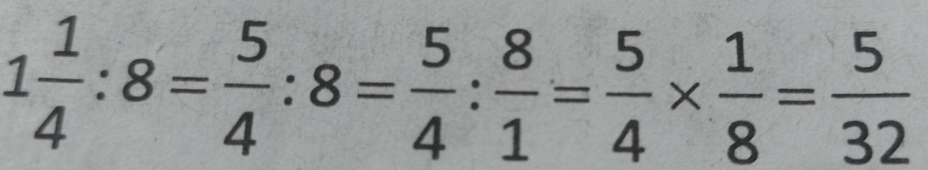 1 1/4 :8= 5/4 :8= 5/4 : 8/1 = 5/4 *  1/8 = 5/32 