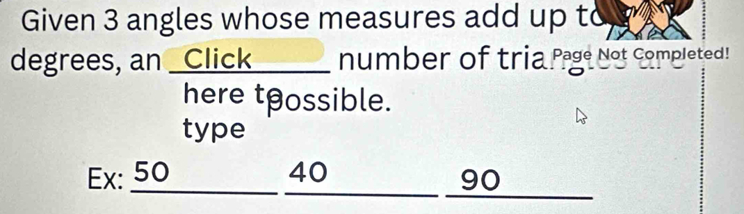 Given 3 angles whose measures add up to 
degrees, an _Click number of tria Page Not Completed! 
here tθossible. 
type 
_ 
Ex: 50 40
_ 90