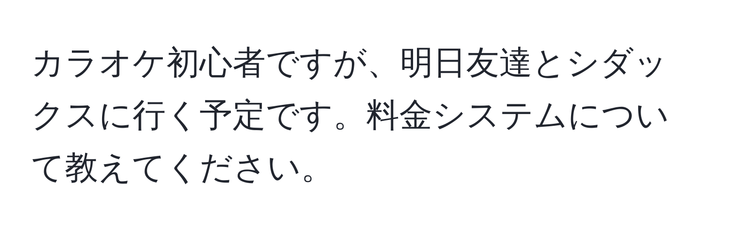 カラオケ初心者ですが、明日友達とシダックスに行く予定です。料金システムについて教えてください。