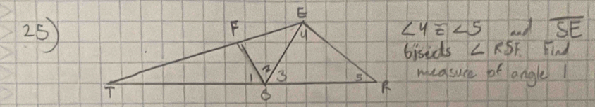 ∠ 4≌ ∠ 5 and overline SE
25Find 
bisecs ∠ RSF
measure of angle1