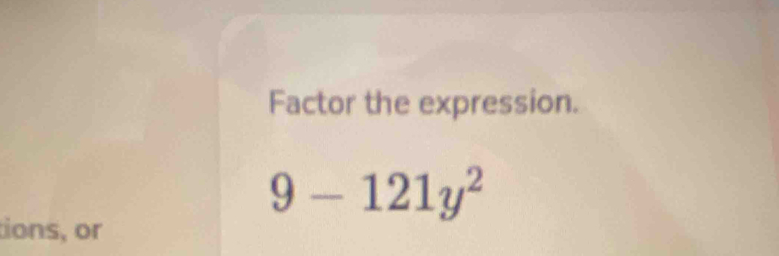 Factor the expression.
9-121y^2
tions, or