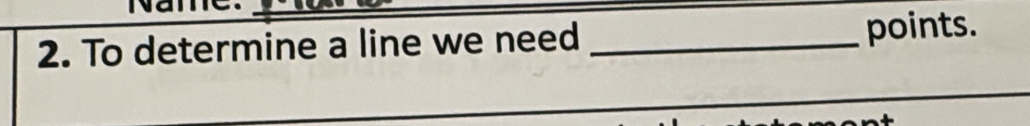 To determine a line we need _points.