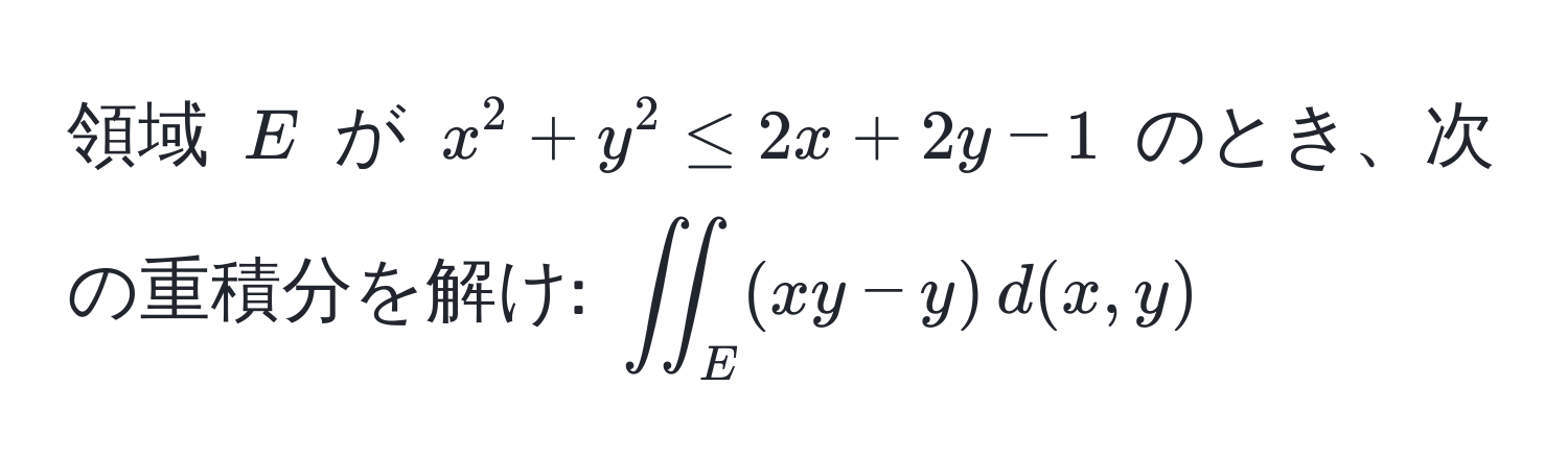 領域 ( E ) が ( x^2 + y^2 ≤ 2x + 2y - 1 ) のとき、次の重積分を解け: ( iint_E (xy - y) , d(x, y) )