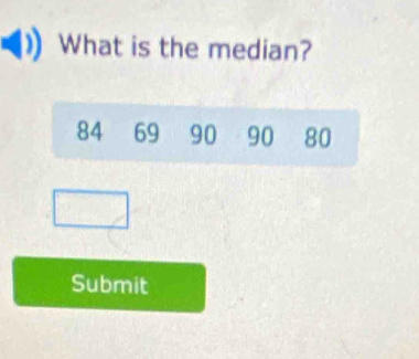 What is the median?
84 69 90 90 80
Submit