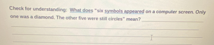 Check for understanding: What does “six symbols appeared on a computer screen. Only 
one was a diamond. The other five were still circles" mean? 
_ 
_ 
_ 
_