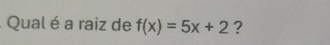 Qual é a raiz de f(x)=5x+2 ?