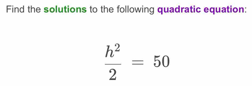 Find the solutions to the following quadratic equation:
 h^2/2 =50