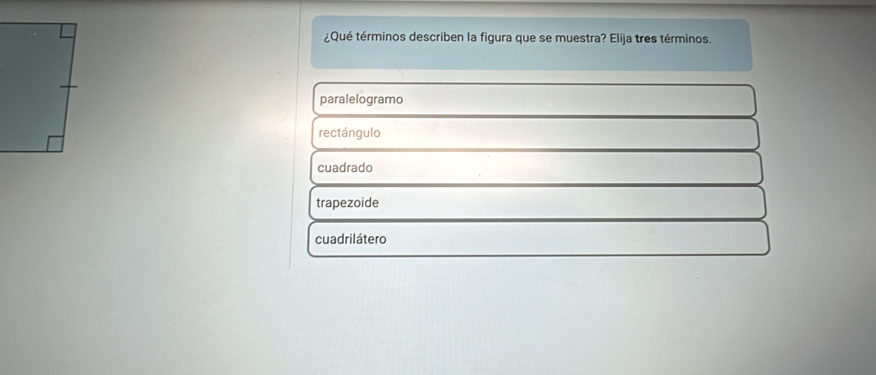 ¿Qué términos describen la figura que se muestra? Elija tres términos.
paralelogramo
rectángulo
cuadrado
trapezoide
cuadrilátero