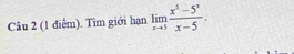 Tìm giới hạn limlimits _xto 5 (x^5-5^x)/x-5 .