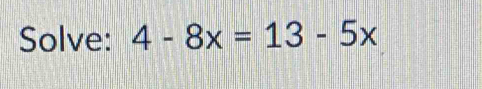 Solve: 4-8x=13-5x