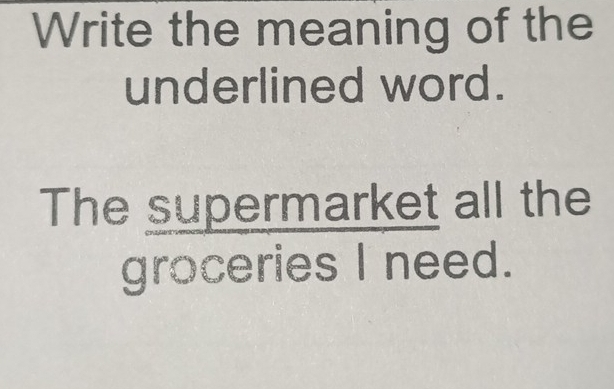 Write the meaning of the 
underlined word. 
^The supermarketall/groceriesIneed.  
the