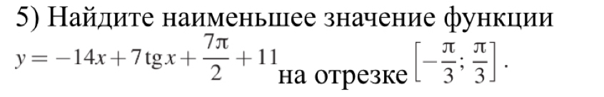 Найдите наименьиее значение функцηии
y=-14x+7tg x+ 7π /2 +11 на отрезке
[- π /3 ; π /3 ].