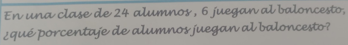 En una clase de 24 alumnos , 6 juegan al baloncesto, 
¿qué porcentaje de alumnos juegan al baloncesto?