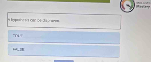Mastery
A hypothesis can be disproven.
TRUE
FALSE