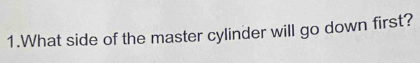 What side of the master cylinder will go down first?